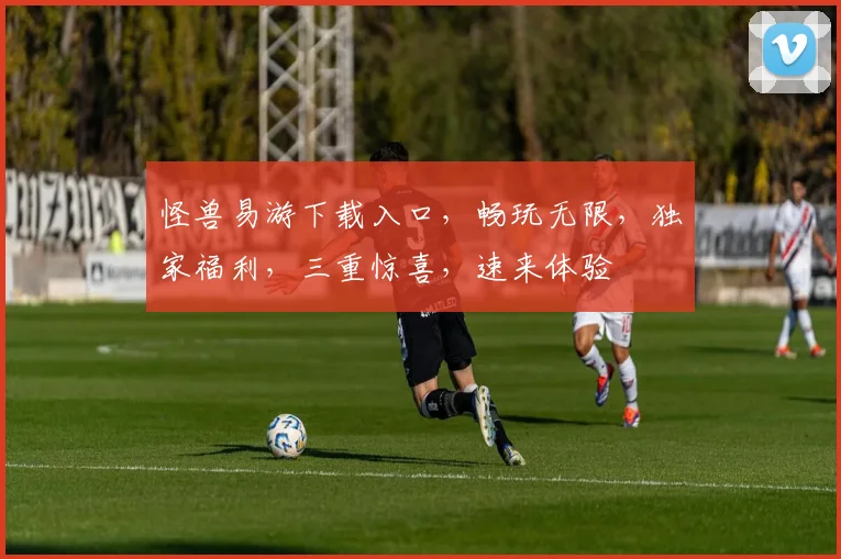 怪兽易游下载入口，畅玩无限，独家福利，三重惊喜，速来体验
