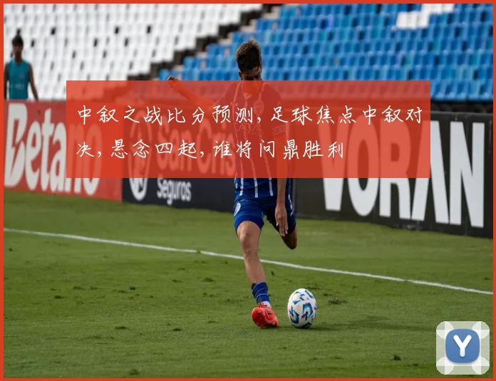 中叙之战比分预测,足球焦点中叙对决,悬念四起,谁将问鼎胜利