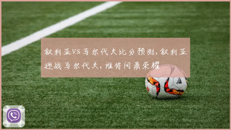 叙利亚vs马尔代夫比分预测,叙利亚迎战马尔代夫,谁将问鼎荣耀