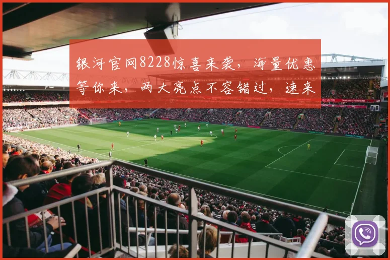 银河官网8228惊喜来袭，海量优惠等你来，两大亮点不容错过，速来体验