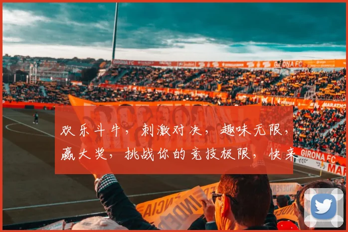 欢乐斗牛，刺激对决，趣味无限，赢大奖，挑战你的竞技极限，快来参与