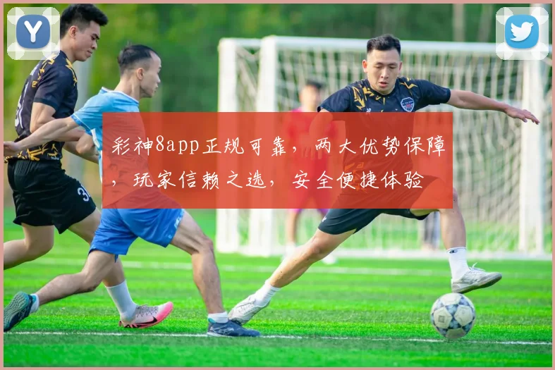 彩神8app正规可靠，两大优势保障，玩家信赖之选，安全便捷体验