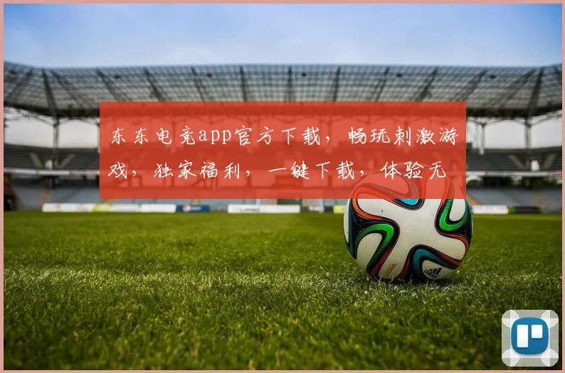东东电竞app官方下载，畅玩刺激游戏，独家福利，一键下载，体验无限，快来加入