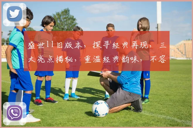 盛世ll旧版本，探寻经典再现，三大亮点揭秘，重温经典韵味，不容错过
