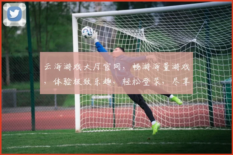 云海游戏大厅官网，畅游海量游戏，体验极致乐趣，轻松登录，尽享游戏盛宴，一触即达