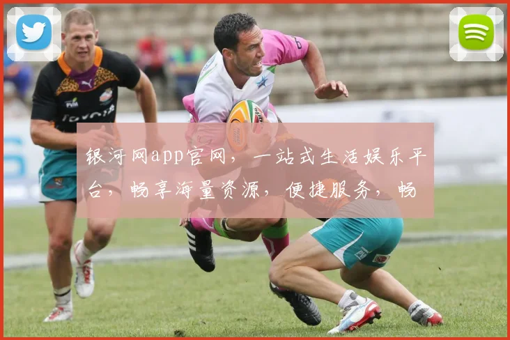 银河网app官网，一站式生活娱乐平台，畅享海量资源，便捷服务，畅游其中