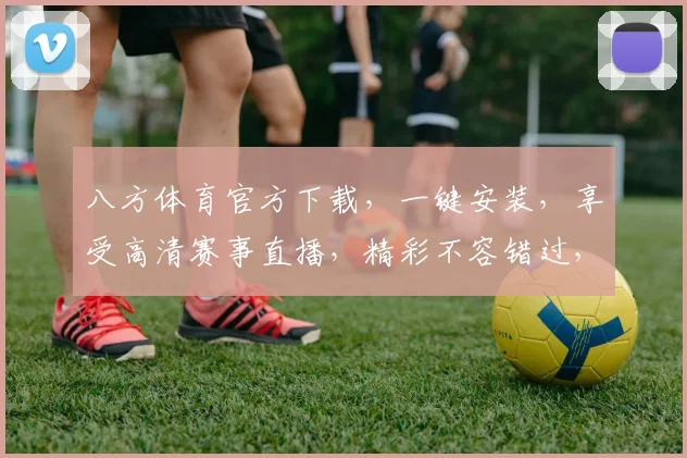 八方体育官方下载，一键安装，享受高清赛事直播，精彩不容错过，快来体验